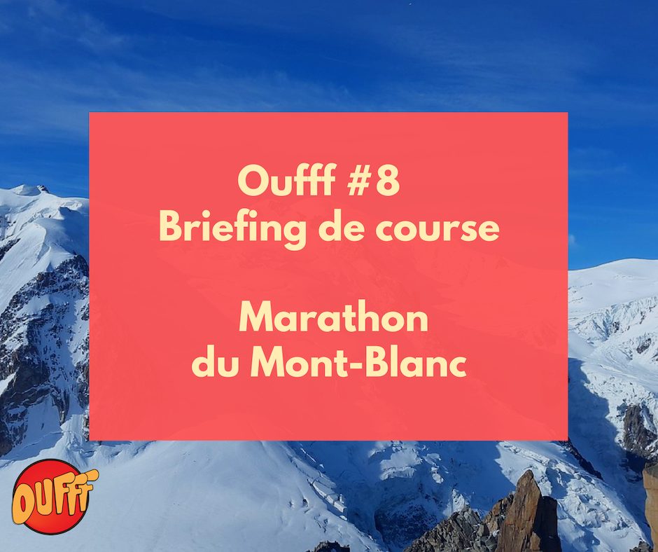 Oufff #8 – Briefing de course – Marathon du Mont-Blanc
